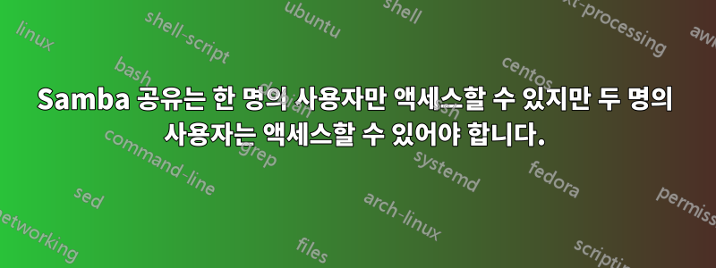 Samba 공유는 한 명의 사용자만 액세스할 수 있지만 두 명의 사용자는 액세스할 수 있어야 합니다.