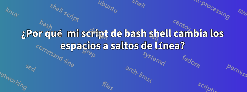 ¿Por qué mi script de bash shell cambia los espacios a saltos de línea?