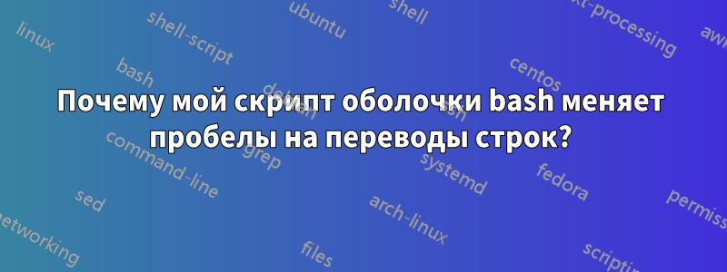 Почему мой скрипт оболочки bash меняет пробелы на переводы строк?