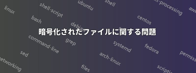 暗号化されたファイルに関する問題