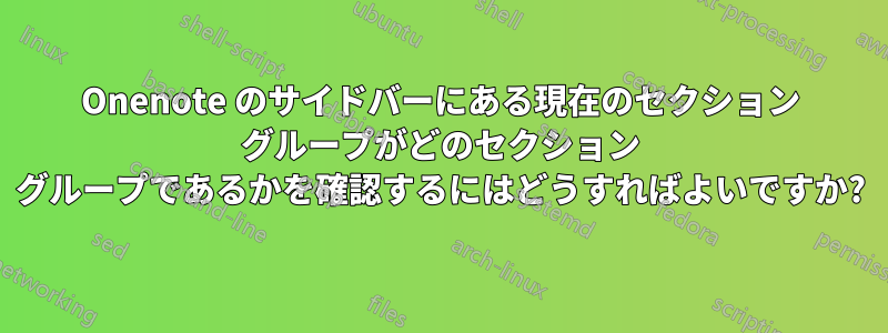 Onenote のサイドバーにある現在のセクション グループがどのセクション グループであるかを確認するにはどうすればよいですか?