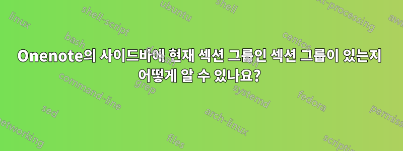 Onenote의 사이드바에 현재 섹션 그룹인 섹션 그룹이 있는지 어떻게 알 수 있나요?