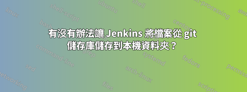 有沒有辦法讓 Jenkins 將檔案從 git 儲存庫儲存到本機資料夾？