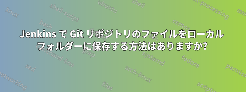 Jenkins で Git リポジトリのファイルをローカル フォルダーに保存する方法はありますか?