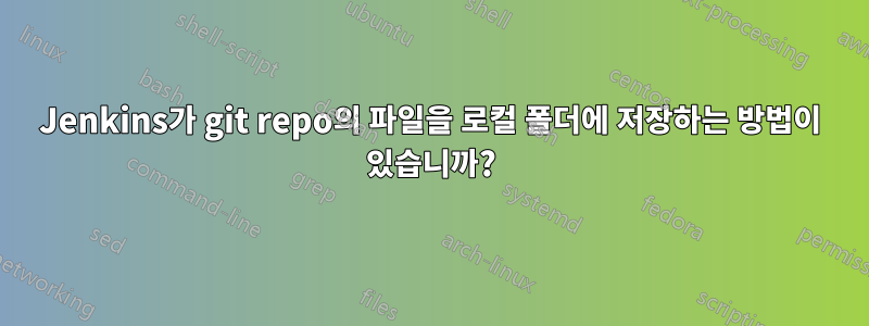 Jenkins가 git repo의 파일을 로컬 폴더에 저장하는 방법이 있습니까?