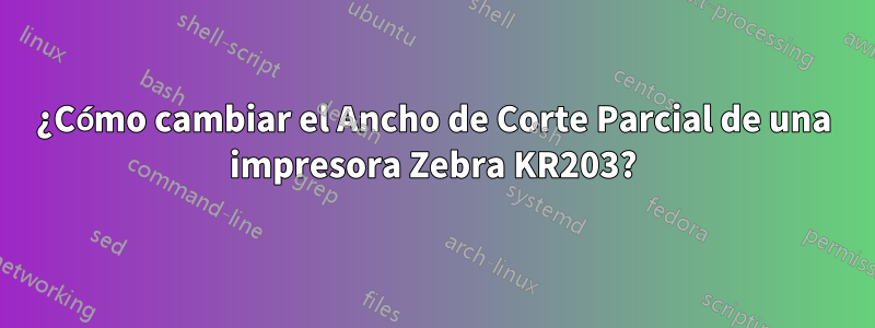 ¿Cómo cambiar el Ancho de Corte Parcial de una impresora Zebra KR203?