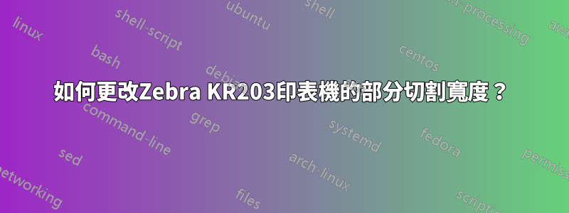 如何更改Zebra KR203印表機的部分切割寬度？