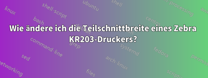 Wie ändere ich die Teilschnittbreite eines Zebra KR203-Druckers?