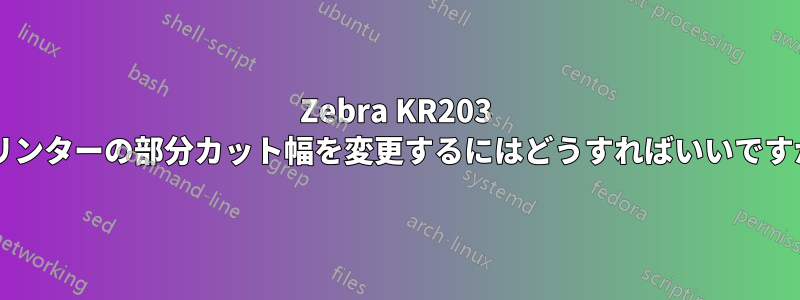 Zebra KR203 プリンターの部分カット幅を変更するにはどうすればいいですか?