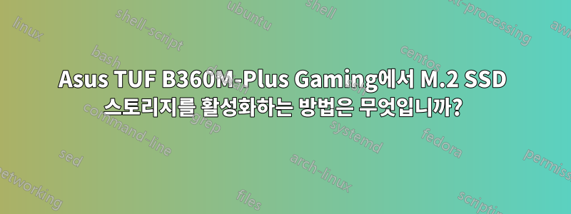 Asus TUF B360M-Plus Gaming에서 M.2 SSD 스토리지를 활성화하는 방법은 무엇입니까?