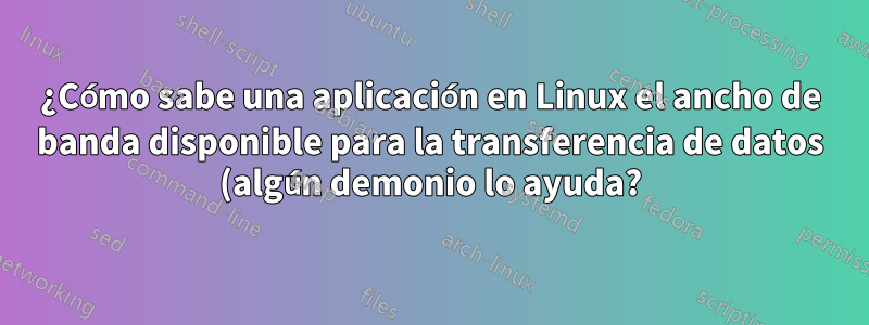 ¿Cómo sabe una aplicación en Linux el ancho de banda disponible para la transferencia de datos (algún demonio lo ayuda?)