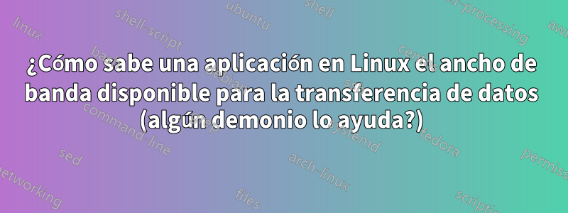 ¿Cómo sabe una aplicación en Linux el ancho de banda disponible para la transferencia de datos (algún demonio lo ayuda?)