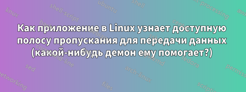 Как приложение в Linux узнает доступную полосу пропускания для передачи данных (какой-нибудь демон ему помогает?)