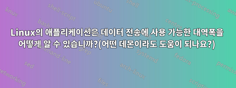 Linux의 애플리케이션은 데이터 전송에 사용 가능한 대역폭을 어떻게 알 수 있습니까?(어떤 데몬이라도 도움이 되나요?)