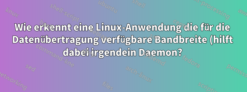 Wie erkennt eine Linux-Anwendung die für die Datenübertragung verfügbare Bandbreite (hilft dabei irgendein Daemon?)