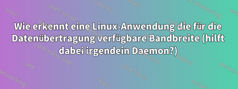 Wie erkennt eine Linux-Anwendung die für die Datenübertragung verfügbare Bandbreite (hilft dabei irgendein Daemon?)