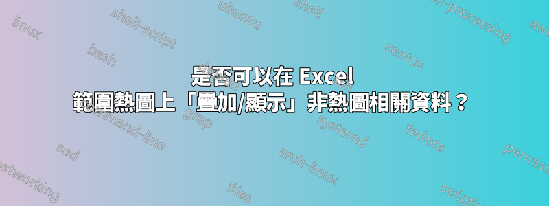 是否可以在 Excel 範圍熱圖上「疊加/顯示」非熱圖相關資料？