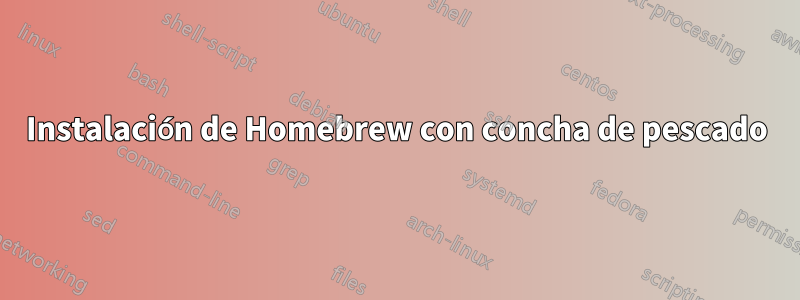 Instalación de Homebrew con concha de pescado