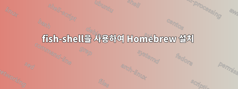 fish-shell을 사용하여 Homebrew 설치