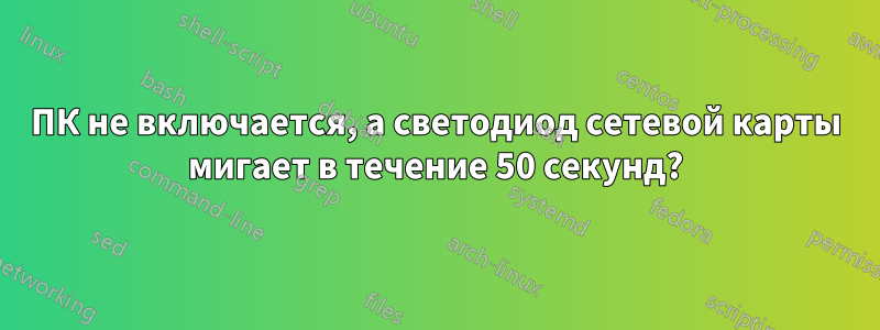 ПК не включается, а светодиод сетевой карты мигает в течение 50 секунд?