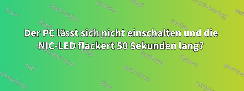 Der PC lässt sich nicht einschalten und die NIC-LED flackert 50 Sekunden lang?