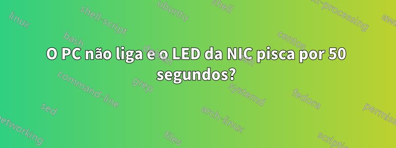 O PC não liga e o LED da NIC pisca por 50 segundos?