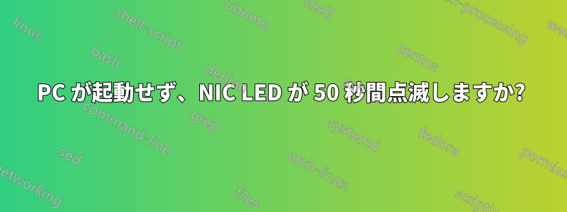 PC が起動せず、NIC LED が 50 秒間点滅しますか?