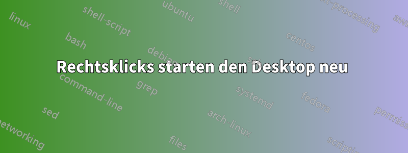 Rechtsklicks starten den Desktop neu