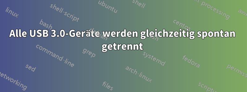 Alle USB 3.0-Geräte werden gleichzeitig spontan getrennt