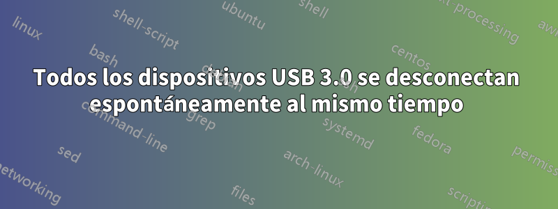 Todos los dispositivos USB 3.0 se desconectan espontáneamente al mismo tiempo