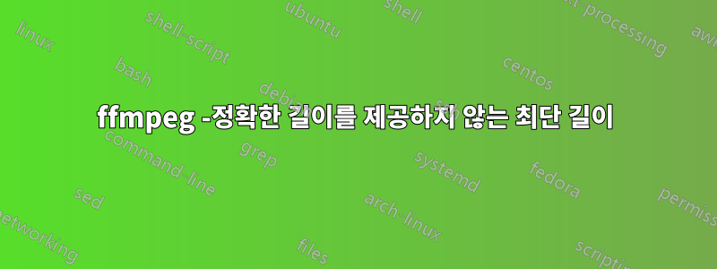 ffmpeg -정확한 길이를 제공하지 않는 최단 길이