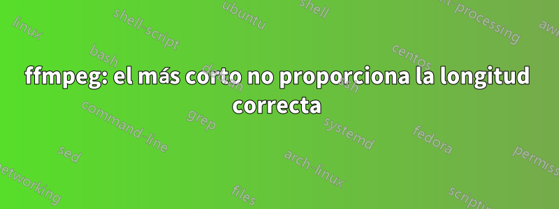 ffmpeg: el más corto no proporciona la longitud correcta