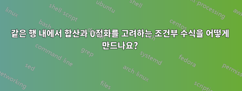 같은 행 내에서 합산과 0점화를 고려하는 조건부 수식을 어떻게 만드나요?