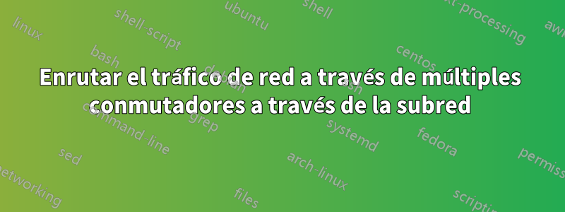 Enrutar el tráfico de red a través de múltiples conmutadores a través de la subred