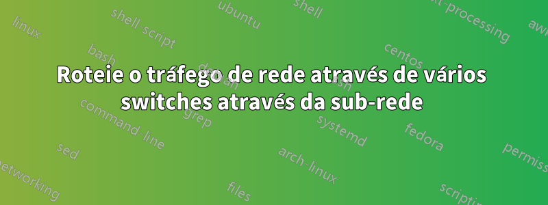 Roteie o tráfego de rede através de vários switches através da sub-rede