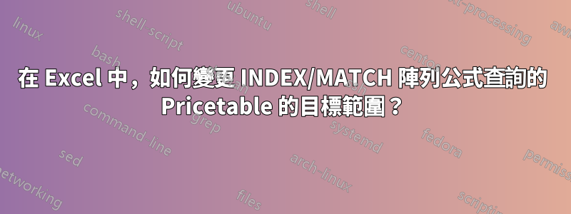 在 Excel 中，如何變更 INDEX/MATCH 陣列公式查詢的 Pricetable 的目標範圍？