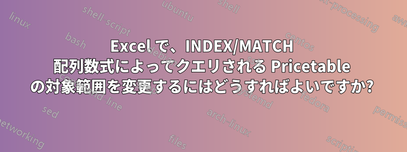 Excel で、INDEX/MATCH 配列数式によってクエリされる Pricetable の対象範囲を変更するにはどうすればよいですか?