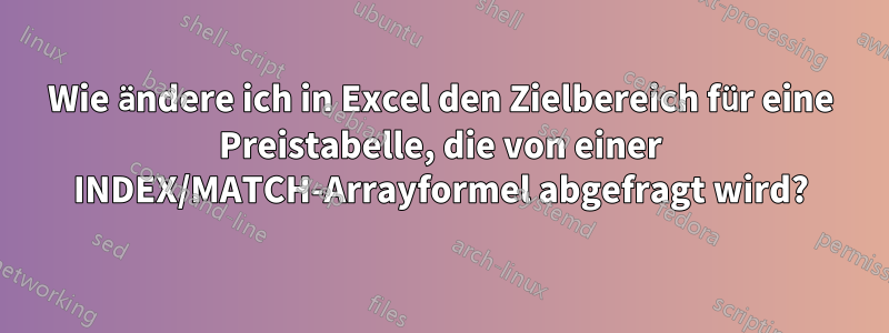 Wie ändere ich in Excel den Zielbereich für eine Preistabelle, die von einer INDEX/MATCH-Arrayformel abgefragt wird?