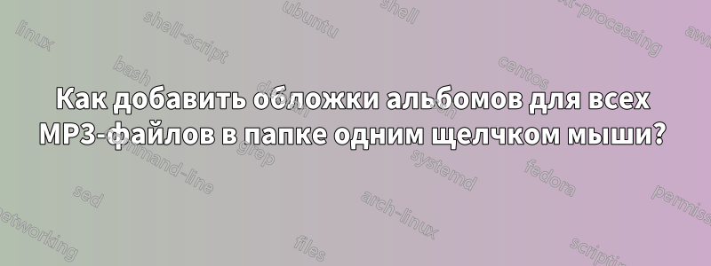 Как добавить обложки альбомов для всех MP3-файлов в папке одним щелчком мыши?