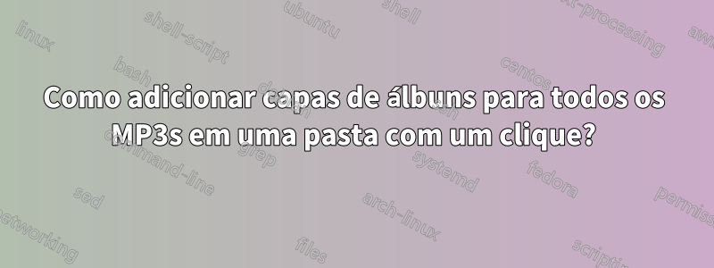 Como adicionar capas de álbuns para todos os MP3s em uma pasta com um clique?