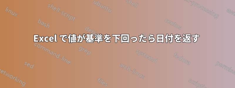 Excel で値が基準を下回ったら日付を返す