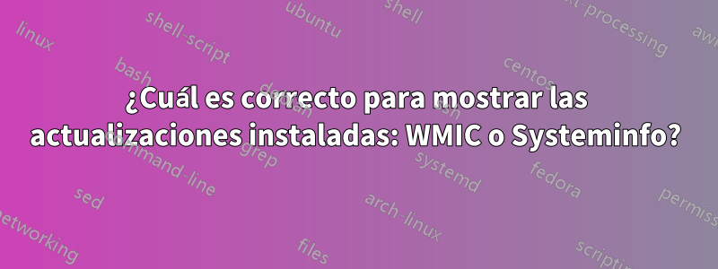 ¿Cuál es correcto para mostrar las actualizaciones instaladas: WMIC o Systeminfo?