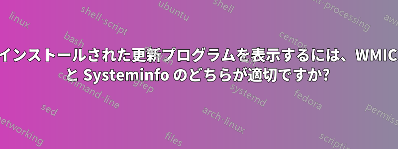 インストールされた更新プログラムを表示するには、WMIC と Systeminfo のどちらが適切ですか?