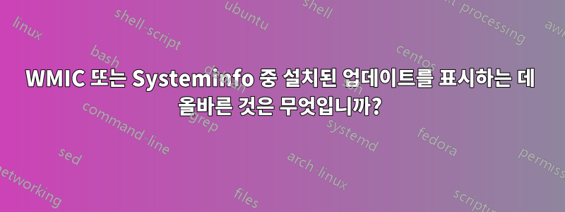 WMIC 또는 Systeminfo 중 설치된 업데이트를 표시하는 데 올바른 것은 무엇입니까?