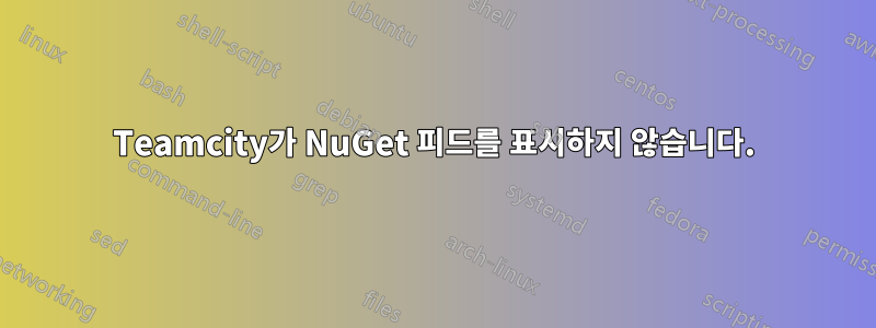 Teamcity가 NuGet 피드를 표시하지 않습니다.