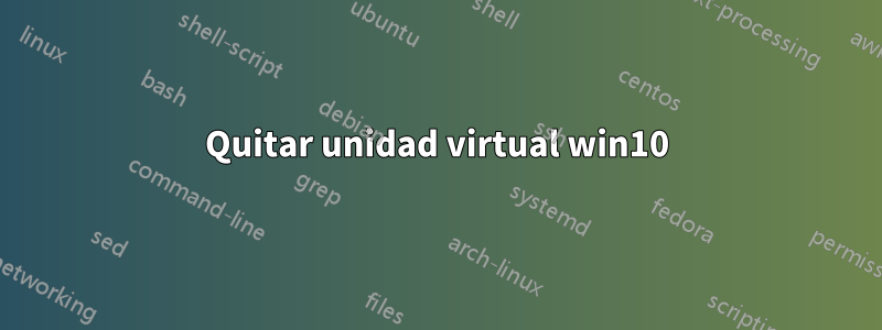 Quitar unidad virtual win10