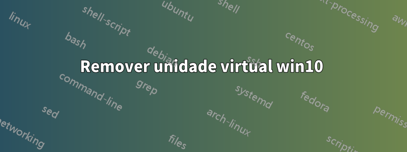 Remover unidade virtual win10