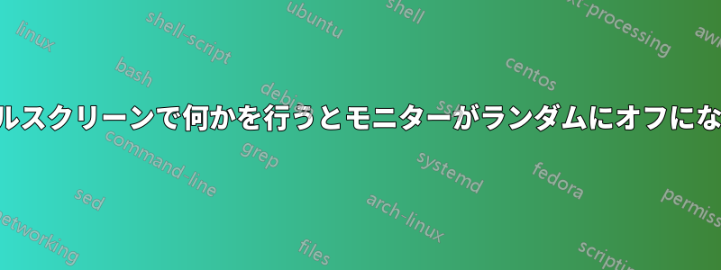 フルスクリーンで何かを行うとモニターがランダムにオフになる