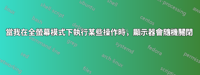 當我在全螢幕模式下執行某些操作時，顯示器會隨機關閉