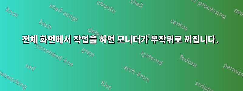 전체 화면에서 작업을 하면 모니터가 무작위로 꺼집니다.